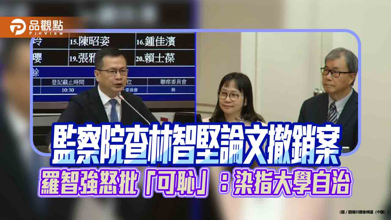 監察院查林智堅論文撤銷案-羅智強怒批「可恥」：染指大學自治