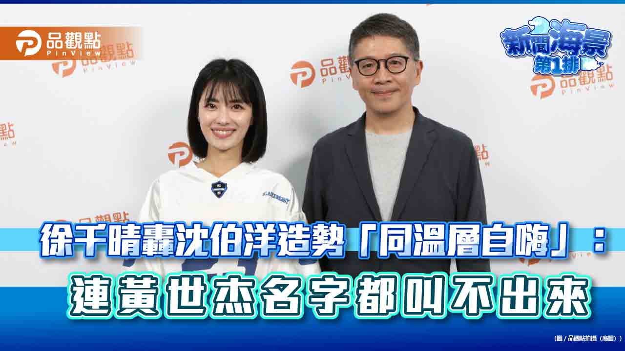 徐千晴轟沈伯洋造勢「同溫層自嗨」：連黃世杰名字都叫不出來