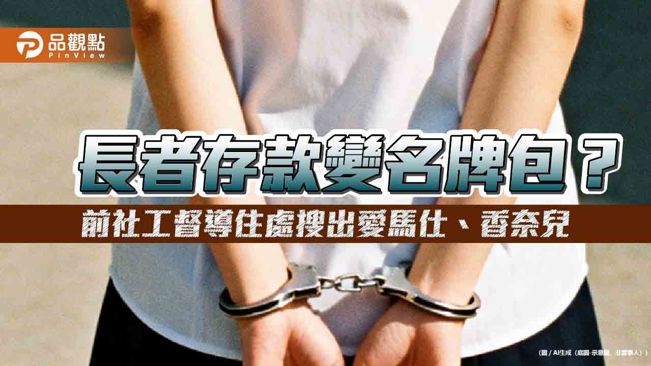 長者存款變名牌包?前社工督導住處搜出愛馬仕、香奈兒 - 早安台灣新聞 | Morning Taiwan News 長者存款變名牌包?前社工督導住處搜出愛馬仕、香奈兒